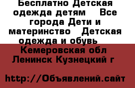 Бесплатно Детская одежда детям  - Все города Дети и материнство » Детская одежда и обувь   . Кемеровская обл.,Ленинск-Кузнецкий г.